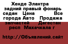 Хенде Элантра XD задний правый фонарь седан › Цена ­ 1 400 - Все города Авто » Продажа запчастей   . Дагестан респ.,Махачкала г.